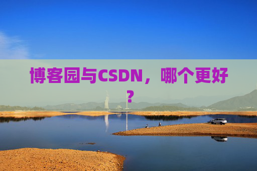 博客园与CSDN,哪个更好?